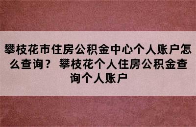 攀枝花市住房公积金中心个人账户怎么查询？ 攀枝花个人住房公积金查询个人账户